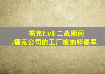 福克f.vii 二战期间,福克公司的工厂被纳粹德军